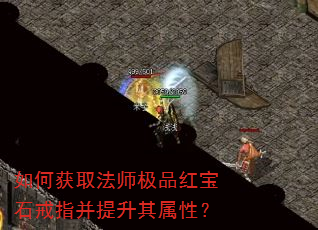 如何获取法师极品红宝石戒指并提升其属性? 如何获取法师极品红宝石戒指并提升其属性?