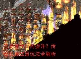 狂暴属性如何提升?传奇私服狂暴玩法全解析 狂暴属性如何提升?传奇私服狂暴玩法全解析