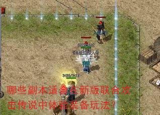 哪些副本适合在新版联合攻击传说中体验装备玩法? 哪些副本适合在新版联合攻击传说中体验装备玩法?