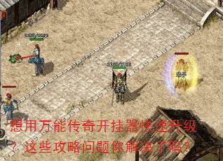 想用万能传奇开挂器快速升级?这些攻略问题你解决了吗? 想用万能传奇开挂器快速升级?这些攻略问题你解决了吗?
