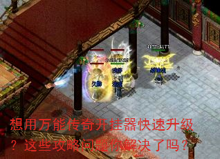 想用万能传奇开挂器快速升级?这些攻略问题你解决了吗? 想用万能传奇开挂器快速升级?这些攻略问题你解决了吗?