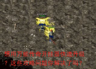 想用万能传奇开挂器快速升级?这些攻略问题你解决了吗? 想用万能传奇开挂器快速升级?这些攻略问题你解决了吗?
