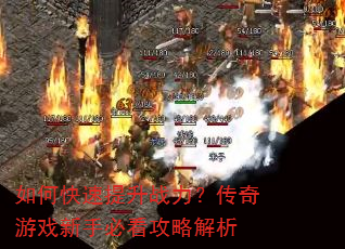 如何快速提升战力?传奇游戏新手必看攻略解析 如何快速提升战力?传奇游戏新手必看攻略解析