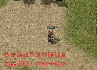 传奇游戏里这样赚钱真的靠谱吗?攻略全解析 传奇游戏里这样赚钱真的靠谱吗?攻略全解析