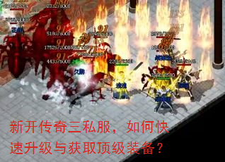 新开传奇三私服,如何快速升级与获取顶级装备? 新开传奇三私服,如何快速升级与获取顶级装备?