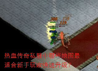 热血传奇私服中哪些地图最适合新手玩家快速升级? 热血传奇私服中哪些地图最适合新手玩家快速升级?