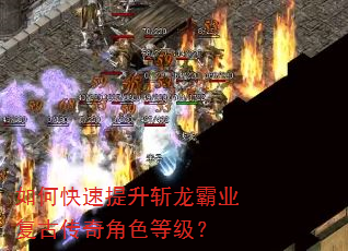 如何快速提升斩龙霸业复古传奇角色等级? 如何快速提升斩龙霸业复古传奇角色等级?