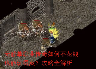 无赦单职业传奇如何不花钱也能玩得爽?攻略全解析 无赦单职业传奇如何不花钱也能玩得爽?攻略全解析