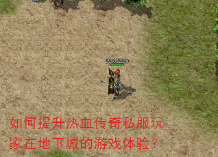 如何提升热血传奇私服玩家在地下城的游戏体验? 如何提升热血传奇私服玩家在地下城的游戏体验?