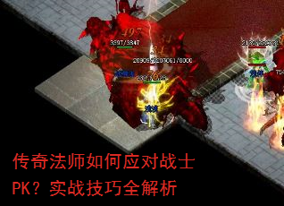 传奇法师如何应对战士PK?实战技巧全解析 传奇法师如何应对战士PK?实战技巧全解析