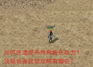 如何快速提升传奇角色战力?顶级装备获取攻略有哪些? 如何快速提升传奇角色战力?顶级装备获取攻略有哪些?