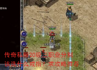 传奇私服20级三职业分别该选什么戒指?求攻略推荐 传奇私服20级三职业分别该选什么戒指?求攻略推荐