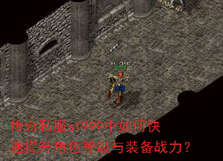 传奇私服sf999中如何快速提升角色等级与装备战力? 传奇私服sf999中如何快速提升角色等级与装备战力?