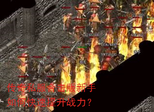 传奇私服合击版新手如何快速提升战力? 传奇私服合击版新手如何快速提升战力?