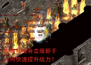 传奇私服合击版新手如何快速提升战力? 传奇私服合击版新手如何快速提升战力?