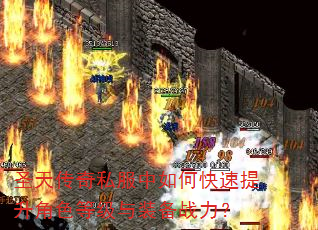圣天传奇私服中如何快速提升角色等级与装备战力? 圣天传奇私服中如何快速提升角色等级与装备战力?