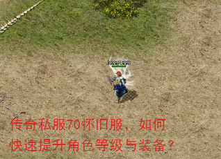 传奇私服70怀旧服,如何快速提升角色等级与装备? 传奇私服70怀旧服,如何快速提升角色等级与装备?