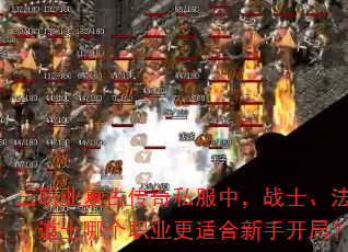 三职业复古传奇私服中,战士、法师、道士哪个职业更适合新手开局? 三职业复古传奇私服中,战士、法师、道士哪个职业更适合新手开局?