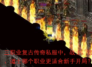 三职业复古传奇私服中,战士、法师、道士哪个职业更适合新手开局? 三职业复古传奇私服中,战士、法师、道士哪个职业更适合新手开局?