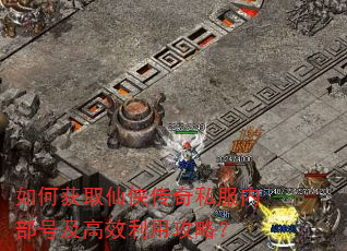 如何获取仙侠传奇私服内部号及高效利用攻略? 如何获取仙侠传奇私服内部号及高效利用攻略?