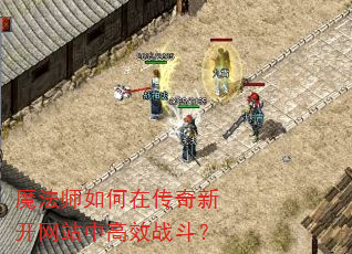 魔法师如何在传奇新开网站中高效战斗? 魔法师如何在传奇新开网站中高效战斗?