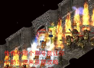 传奇中哪个称号最让你心动?速来获取攻略 传奇中哪个称号最让你心动?速来获取攻略