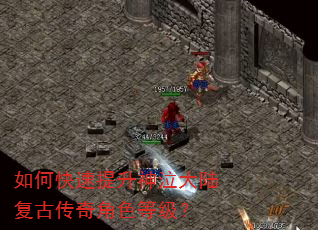 如何快速提升神泣大陆复古传奇角色等级? 如何快速提升神泣大陆复古传奇角色等级?