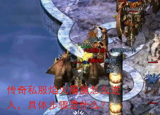 传奇私服焰火屠魔怎么进入,具体步骤是什么? 传奇私服焰火屠魔怎么进入,具体步骤是什么?