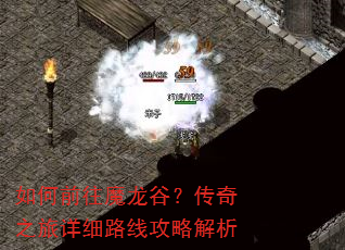 如何前往魔龙谷?传奇之旅详细路线攻略解析 如何前往魔龙谷?传奇之旅详细路线攻略解析