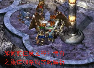 如何前往魔龙谷?传奇之旅详细路线攻略解析 如何前往魔龙谷?传奇之旅详细路线攻略解析