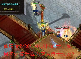 仙境传说RO守护永恒的爱,如何快速提升战力成为传奇玩家? 仙境传说RO守护永恒的爱,如何快速提升战力成为传奇玩家?