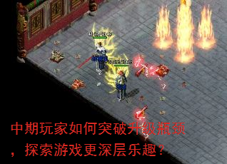 中期玩家如何突破升级瓶颈,探索游戏更深层乐趣? 中期玩家如何突破升级瓶颈,探索游戏更深层乐趣?