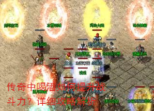 传奇中喝酒如何提升战斗力?详细攻略解析 传奇中喝酒如何提升战斗力?详细攻略解析