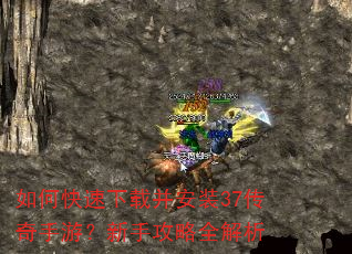如何快速下载并安装37传奇手游?新手攻略全解析 如何快速下载并安装37传奇手游?新手攻略全解析