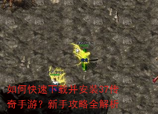 如何快速下载并安装37传奇手游?新手攻略全解析 如何快速下载并安装37传奇手游?新手攻略全解析
