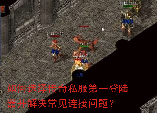 如何选择传奇私服第一登陆器并解决常见连接问题? 如何选择传奇私服第一登陆器并解决常见连接问题?