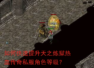 如何快速提升天之炼狱热血传奇私服角色等级? 如何快速提升天之炼狱热血传奇私服角色等级?