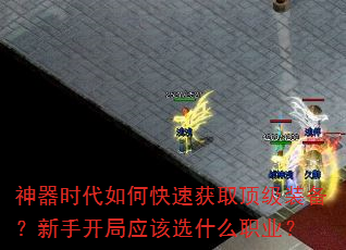 神器时代如何快速获取顶级装备?新手开局应该选什么职业? 神器时代如何快速获取顶级装备?新手开局应该选什么职业?