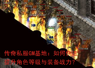 传奇私服GM基地:如何快速提升角色等级与装备战力? 传奇私服GM基地:如何快速提升角色等级与装备战力?
