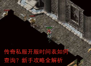 传奇私服开服时间表如何查询?新手攻略全解析 传奇私服开服时间表如何查询?新手攻略全解析