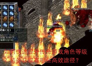 如何快速提升传奇游戏角色等级?装备获取有哪些高效途径? 如何快速提升传奇游戏角色等级?装备获取有哪些高效途径?