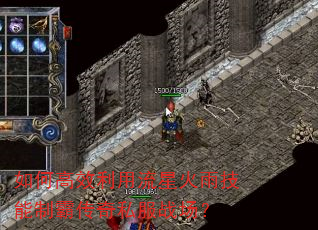 如何高效利用流星火雨技能制霸传奇私服战场? 如何高效利用流星火雨技能制霸传奇私服战场?