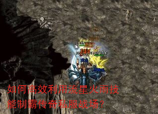 如何高效利用流星火雨技能制霸传奇私服战场? 如何高效利用流星火雨技能制霸传奇私服战场?