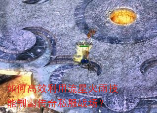 如何高效利用流星火雨技能制霸传奇私服战场? 如何高效利用流星火雨技能制霸传奇私服战场?