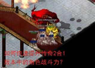如何快速提升传奇2合1版本中的角色战斗力? 如何快速提升传奇2合1版本中的角色战斗力?
