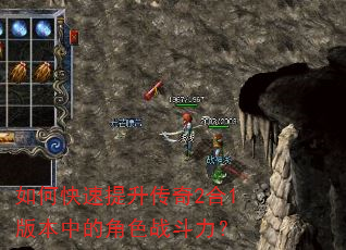 如何快速提升传奇2合1版本中的角色战斗力? 如何快速提升传奇2合1版本中的角色战斗力?