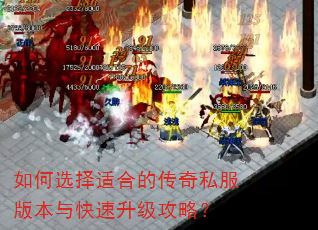 如何选择适合的传奇私服版本与快速升级攻略? 如何选择适合的传奇私服版本与快速升级攻略?