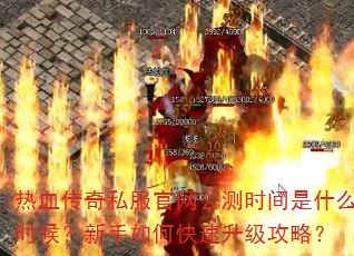 热血传奇私服官网公测时间是什么时候?新手如何快速升级攻略? 热血传奇私服官网公测时间是什么时候?新手如何快速升级攻略?