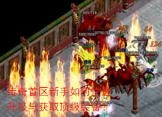传奇首区新手如何快速升级与获取顶级装备? 传奇首区新手如何快速升级与获取顶级装备?