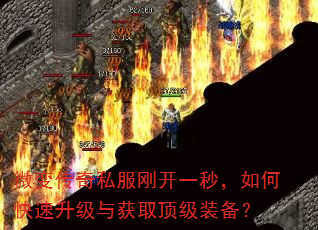 微变传奇私服刚开一秒,如何快速升级与获取顶级装备? 微变传奇私服刚开一秒,如何快速升级与获取顶级装备?